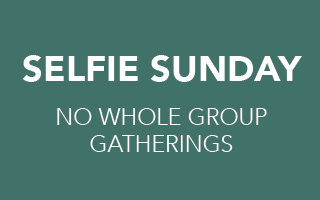 SELFIE SUNDAY  No whole group gatherings