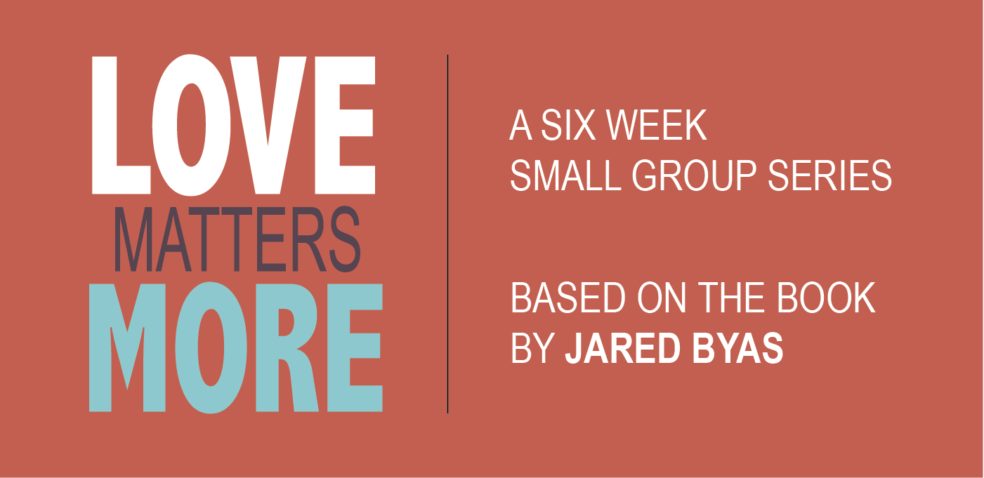 Love Matters More a 6 week small group based on the book by Jared Byas